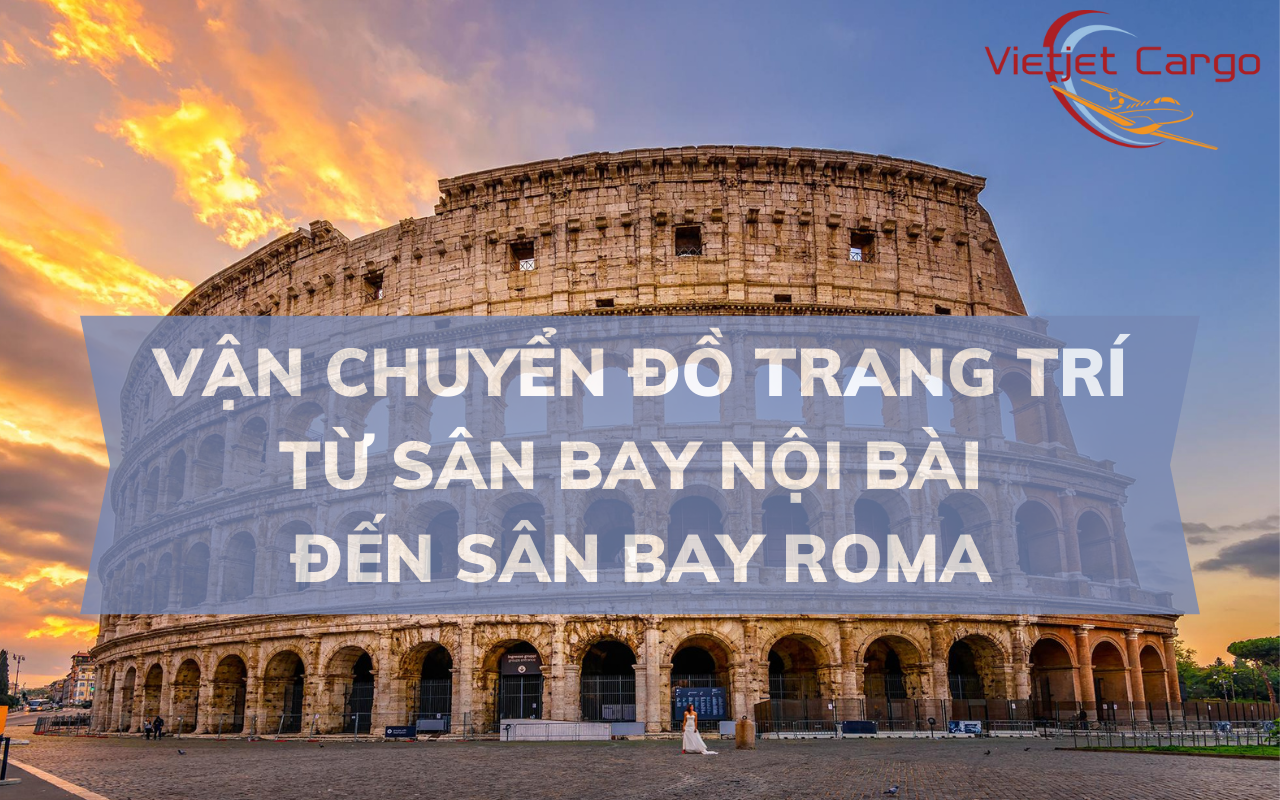 Dịch vụ vận chuyển đồ trang trí từ sân bay Nội Bài đến sân bay Roma