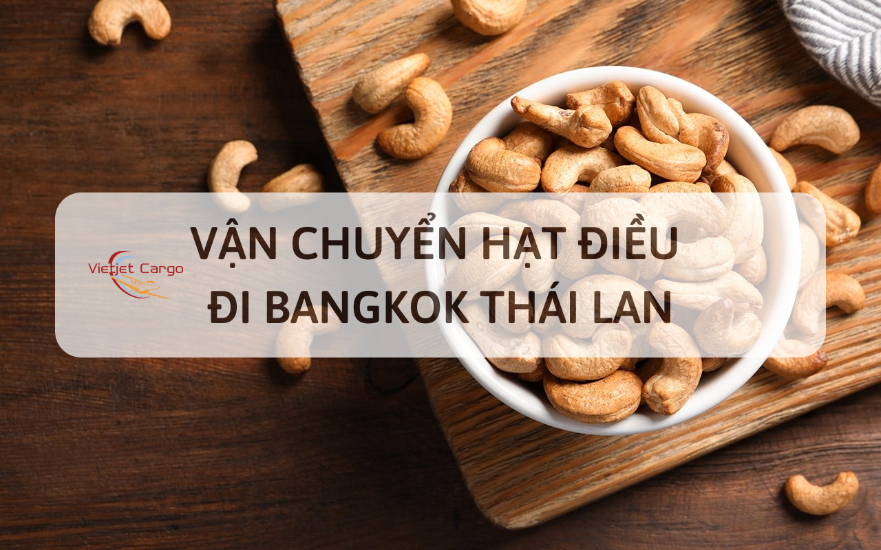Vận chuyển hạt điều sang BangKok Thái Lan nhanh chóng